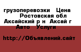 грузоперевозки › Цена ­ 500 - Ростовская обл., Аксайский р-н, Аксай г. Авто » Услуги   